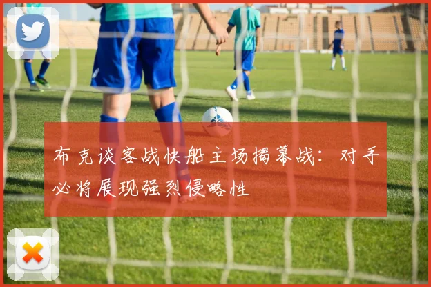 布克谈客战快船主场揭幕战：对手必将展现强烈侵略性