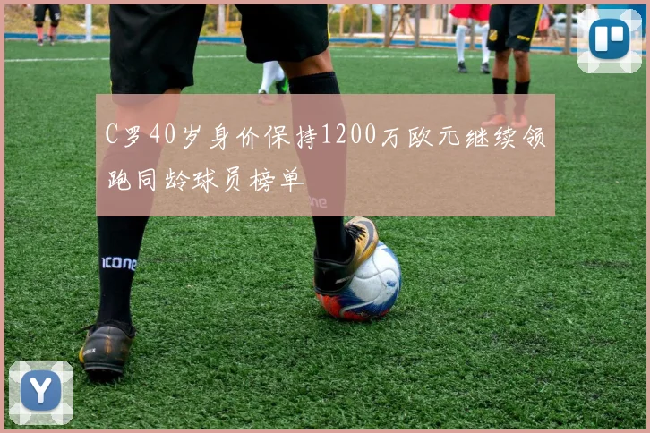 C罗40岁身价保持1200万欧元继续领跑同龄球员榜单