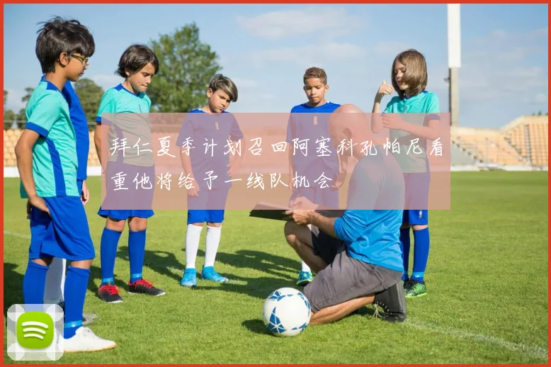 拜仁夏季计划召回阿塞科孔帕尼看重他将给予一线队机会