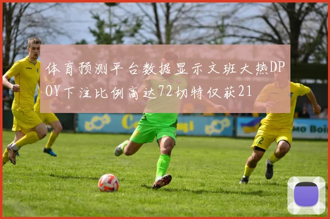 体育预测平台数据显示文班大热DPOY下注比例高达72切特仅获21