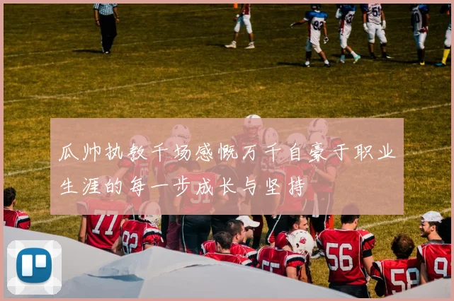 瓜帅执教千场感慨万千自豪于职业生涯的每一步成长与坚持