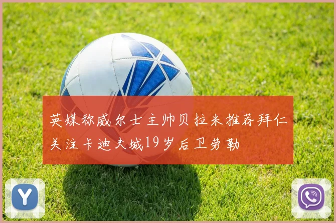 英媒称威尔士主帅贝拉米推荐拜仁关注卡迪夫城19岁后卫劳勒