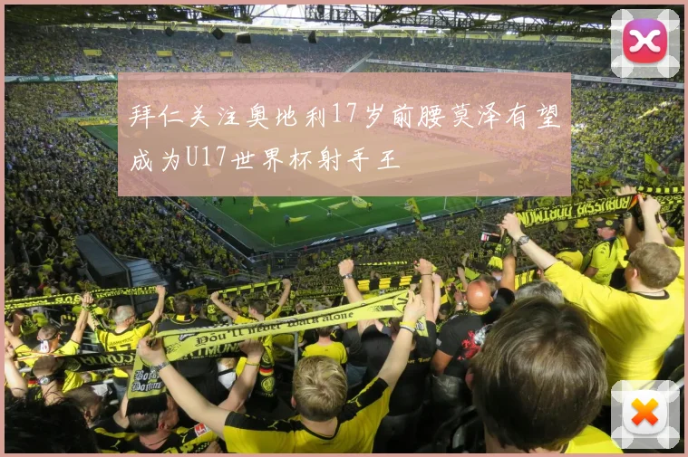 拜仁关注奥地利17岁前腰莫泽有望成为U17世界杯射手王