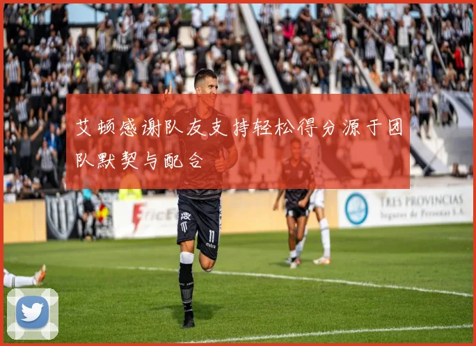 艾顿感谢队友支持轻松得分源于团队默契与配合
