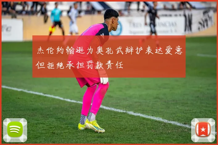 杰伦约翰逊为奥孔武辩护表达爱意但拒绝承担罚款责任
