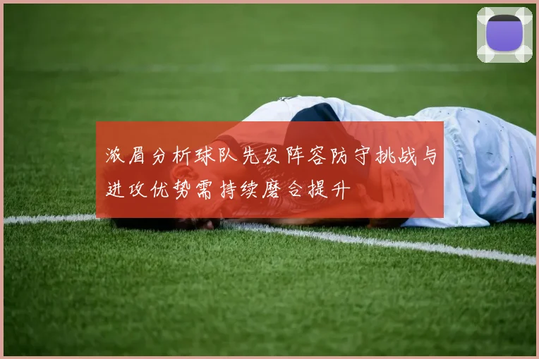 浓眉分析球队先发阵容防守挑战与进攻优势需持续磨合提升