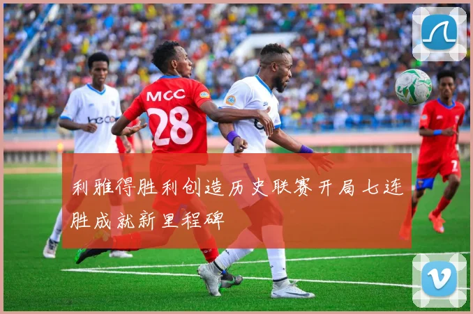 利雅得胜利创造历史联赛开局七连胜成就新里程碑