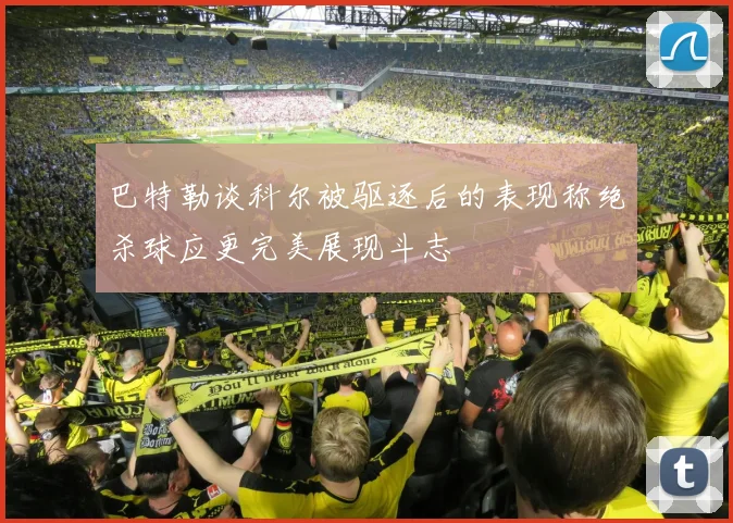 巴特勒谈科尔被驱逐后的表现称绝杀球应更完美展现斗志