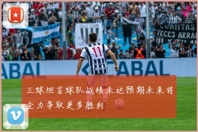 三球坦言球队战绩未达预期未来将全力争取更多胜利